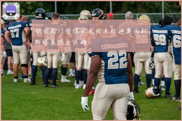 切尔西门将现状良好未对迪奥戈科斯塔表现出兴趣