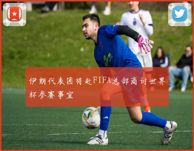 伊朗代表团将赴FIFA总部商讨世界杯参赛事宜
