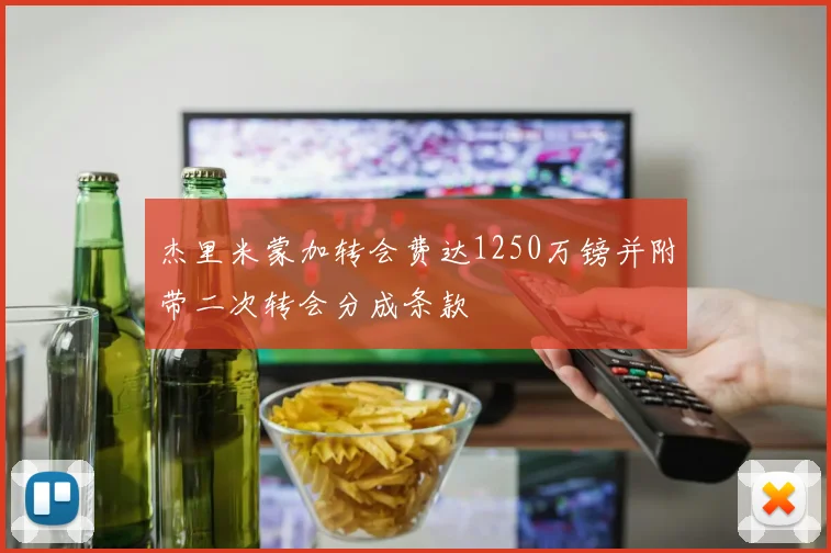 杰里米蒙加转会费达1250万镑并附带二次转会分成条款