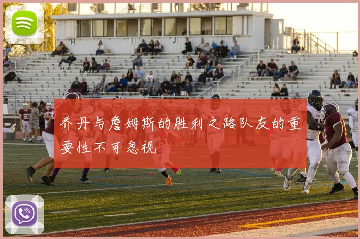 乔丹与詹姆斯的胜利之路队友的重要性不可忽视