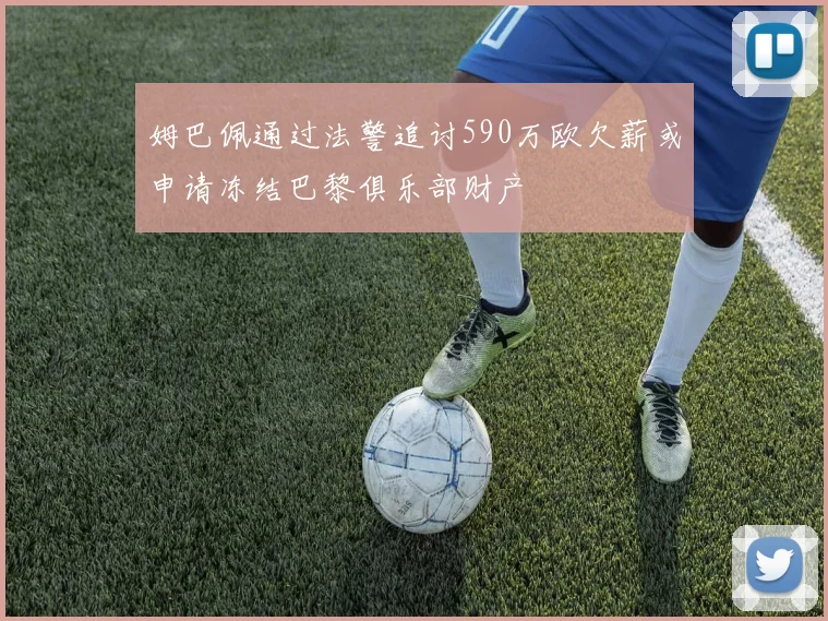 姆巴佩通过法警追讨590万欧欠薪或申请冻结巴黎俱乐部财产