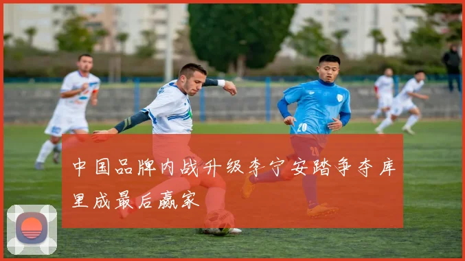 中国品牌内战升级李宁安踏争夺库里成最后赢家
