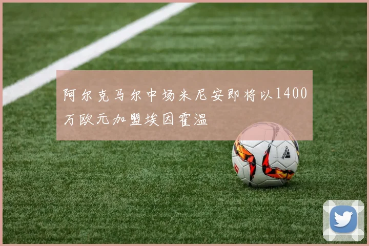阿尔克马尔中场米尼安即将以1400万欧元加盟埃因霍温