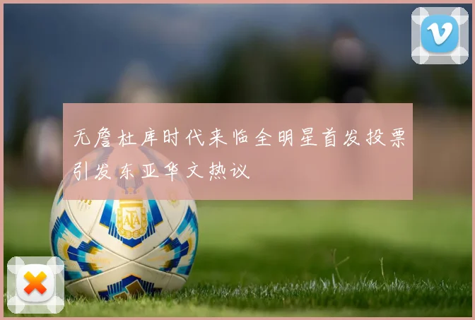 无詹杜库时代来临全明星首发投票引发东亚华文热议