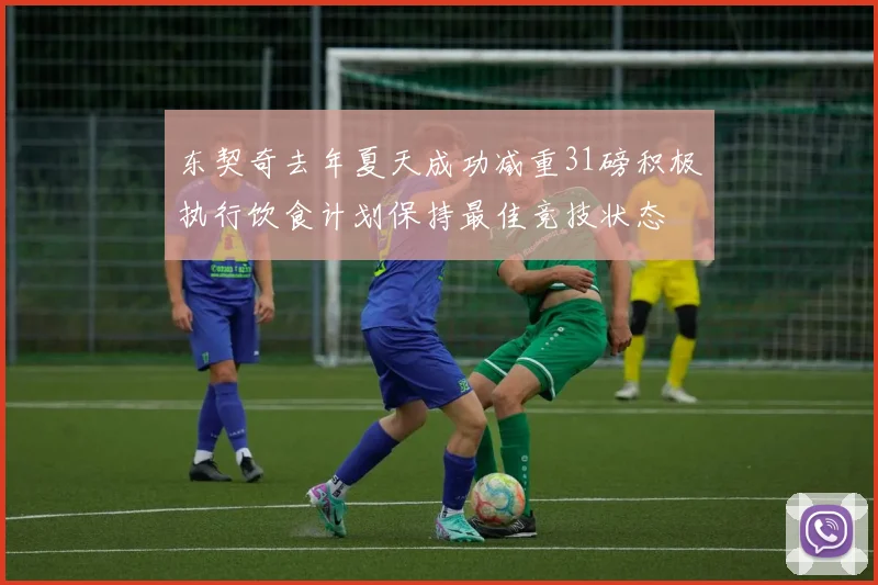 东契奇去年夏天成功减重31磅积极执行饮食计划保持最佳竞技状态
