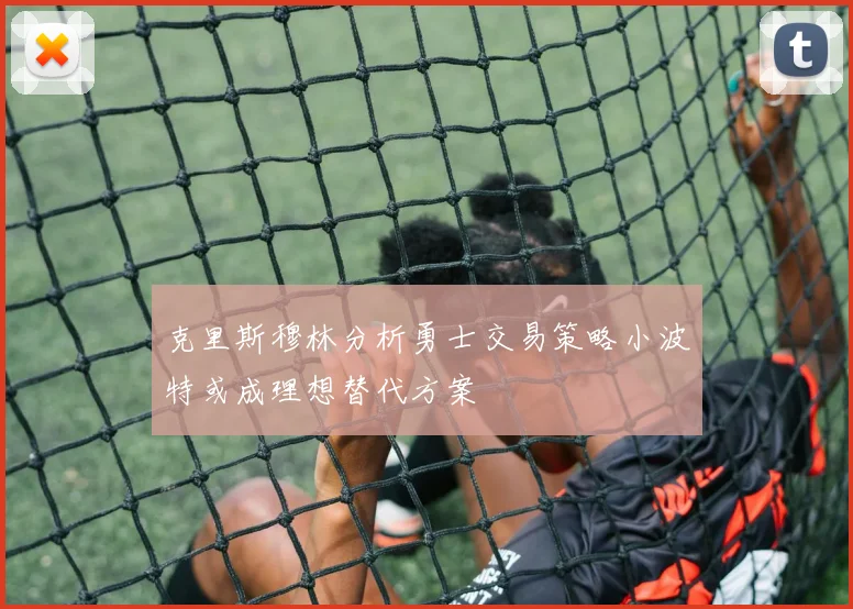 克里斯穆林分析勇士交易策略小波特或成理想替代方案