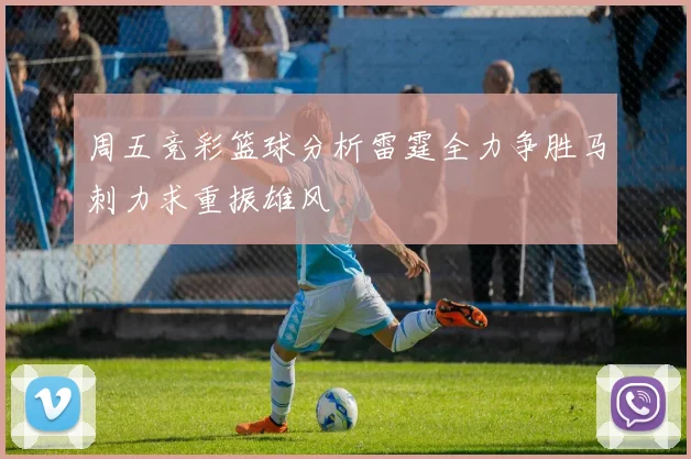 周五竞彩篮球分析雷霆全力争胜马刺力求重振雄风