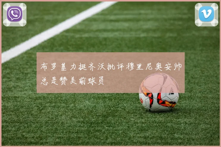 布罗基力挺齐沃批评穆里尼奥安帅总是赞美前球员