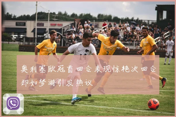 奥利塞欧冠首回合表现惊艳次回合却如梦游引发热议