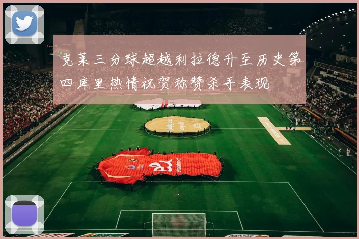 克莱三分球超越利拉德升至历史第四库里热情祝贺称赞杀手表现